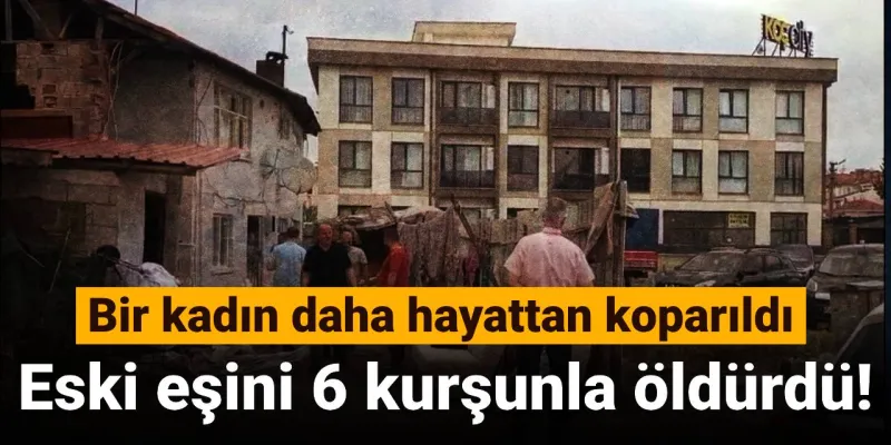 Bir kadın daha hayattan koparıldı: Eski eşini 6 kurşunla öldürdü!