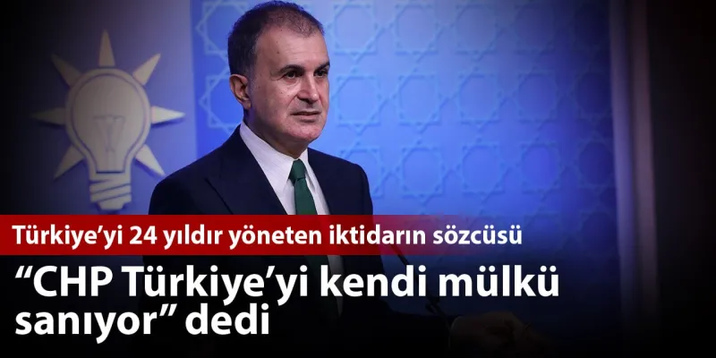 AKP Sözcüsü Çelik'ten CHP'ye sert eleştiri: Türkiye'yi mülkleri sanıyorlar