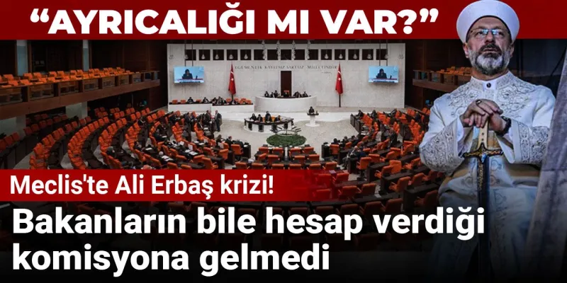 Ali Erbaş Meclis'e Neden Gelmedi? Ayrıcalıklı mı Davranılıyor?