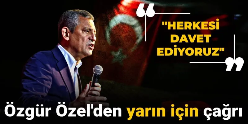 Özgür Özel'den yarın için çağrı: Herkesi davet ediyoruz